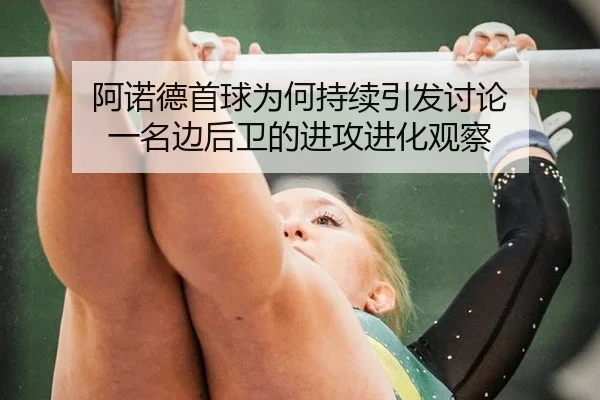 阿诺德首球为何持续引发讨论 一名边后卫的进攻进化观察