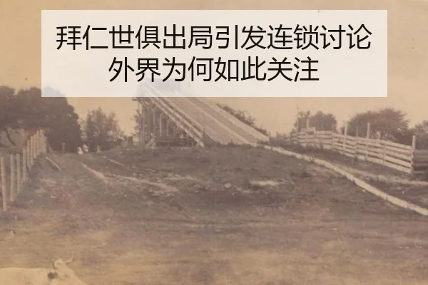 拜仁世俱出局引发连锁讨论 外界为何如此关注
